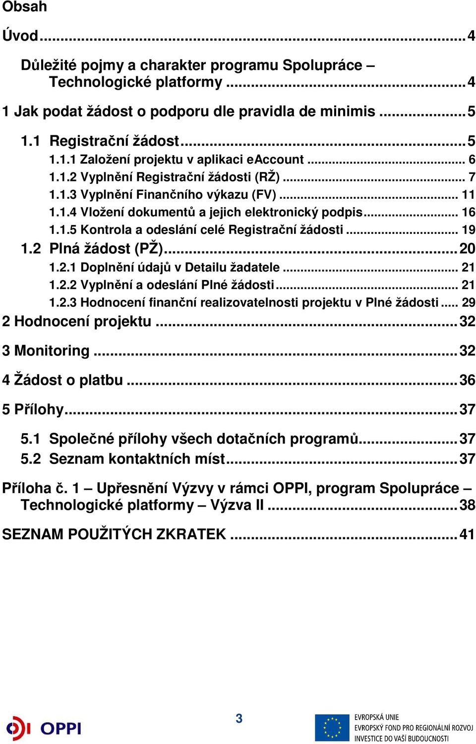 .. 19 1.2 Plná žádost (PŽ)... 20 1.2.1 Doplnění údajů v Detailu žadatele... 21 1.2.2 Vyplnění a odeslání Plné žádosti... 21 1.2.3 Hodnocení finanční realizovatelnosti projektu v Plné žádosti.