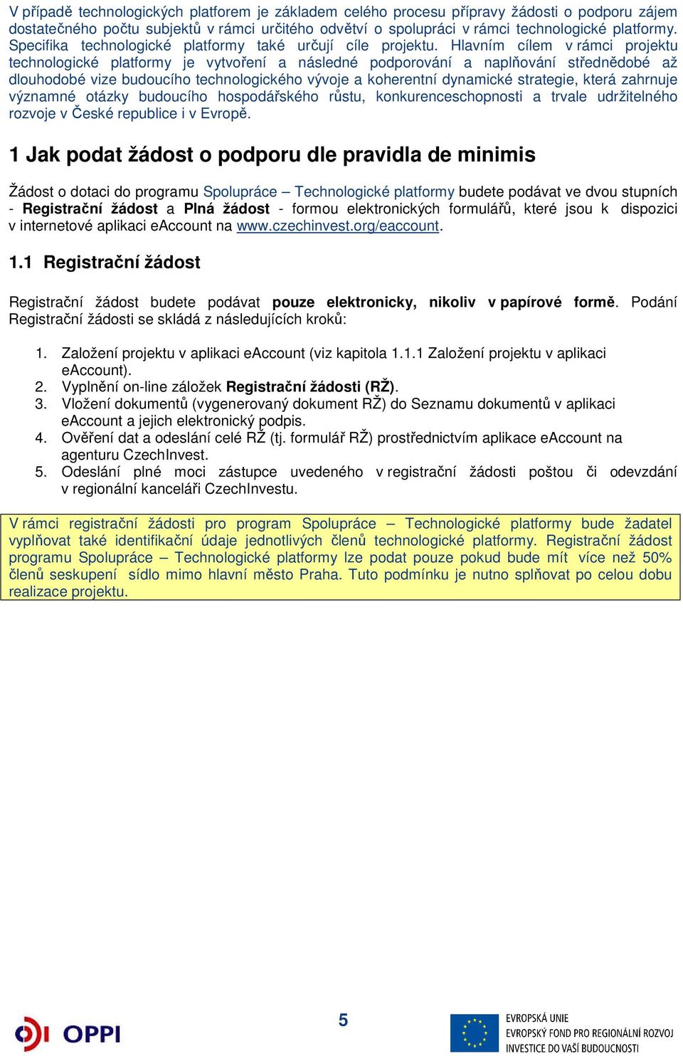 Hlavním cílem v rámci projektu technologické platformy je vytvoření a následné podporování a naplňování střednědobé až dlouhodobé vize budoucího technologického vývoje a koherentní dynamické