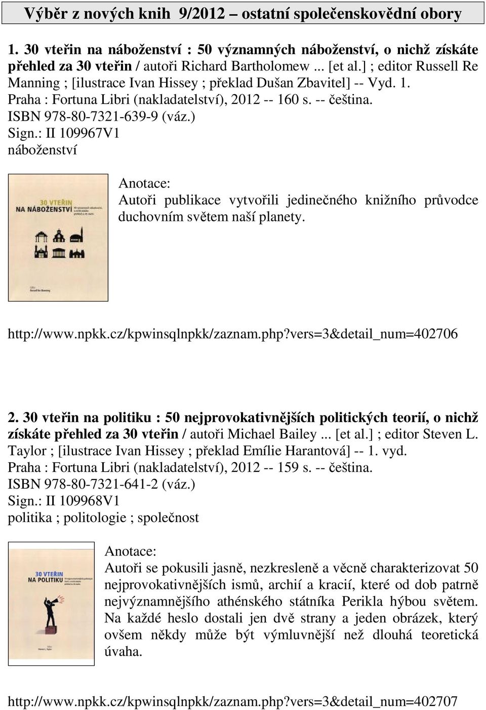 : II 109967V1 náboženství Autoři publikace vytvořili jedinečného knižního průvodce duchovním světem naší planety. http://www.npkk.cz/kpwinsqlnpkk/zaznam.php?vers=3&detail_num=402706 2.