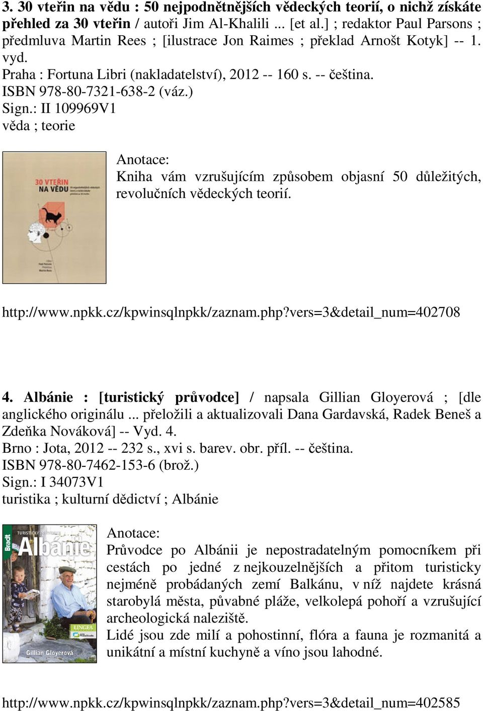 ISBN 978-80-7321-638-2 (váz.) Sign.: II 109969V1 věda ; teorie Kniha vám vzrušujícím způsobem objasní 50 důležitých, revolučních vědeckých teorií. http://www.npkk.cz/kpwinsqlnpkk/zaznam.php?