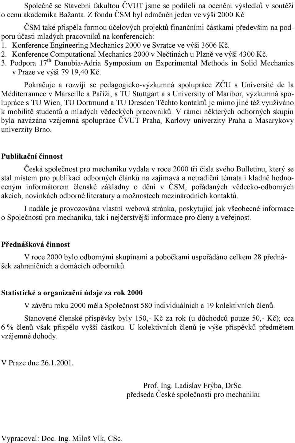 00 ve Svratce ve výši 3606 Kč. 2. Konference Computational Mechanics 2000 v Nečtinách u Plzně ve výši 4300 Kč. 3. Podpora 17 th Danubia-Adria Symposium on Experimental Methods in Solid Mechanics v Praze ve výši 79 19,40 Kč.