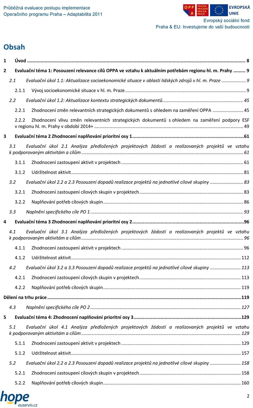 2: Aktualizace kontextu strategických dokumentů... 45 2.2.1 Zhodnocení změn relevantních strategických dokumentů s ohledem na zaměření OPPA... 45 2.2.2 Zhodnocení vlivu změn relevantních strategických dokumentů s ohledem na zaměření podpory ESF v regionu hl.