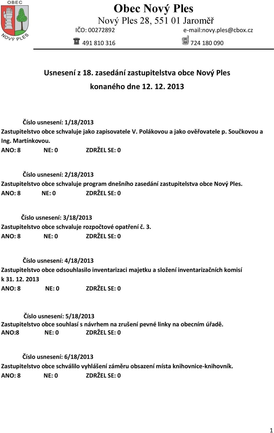 Číslo usnesení: 2/18/2013 Zastupitelstvo obce schvaluje program dnešního zasedání zastupitelstva obce Nový Ples. Číslo usnesení: 3/