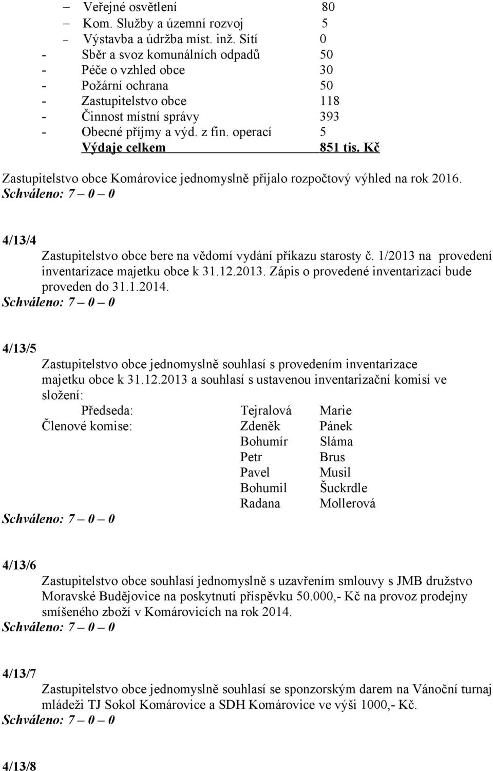 operací 5 Výdaje celkem 851 tis. Kč Zastupitelstvo obce Komárovice jednomyslně přijalo rozpočtový výhled na rok 2016. 4/13/4 Zastupitelstvo obce bere na vědomí vydání příkazu starosty č.