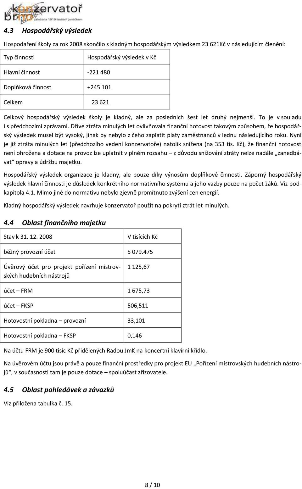 Dříve ztráta minulých let ovlivňovala finanční hotovost takovým způsobem, že hospodářský výsledek musel být vysoký, jinak by nebylo z čeho zaplatit platy zaměstnanců v lednu následujícího roku.