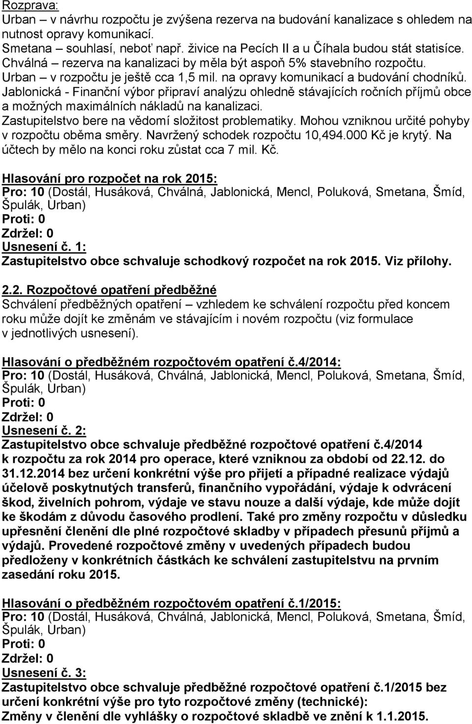 Jablonická - Finanční výbor připraví analýzu ohledně stávajících ročních příjmů obce a možných maximálních nákladů na kanalizaci. Zastupitelstvo bere na vědomí složitost problematiky.