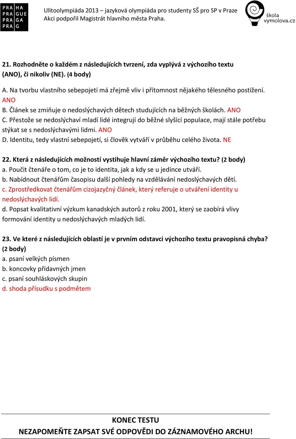 Přestože se nedoslýchaví mladí lidé integrují do běžné slyšící populace, mají stále potřebu stýkat se s nedoslýchavými lidmi. ANO D.