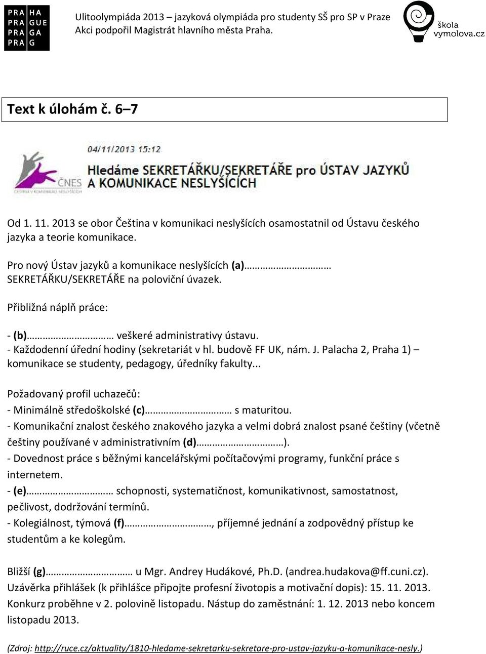 budově FF UK, nám. J. Palacha 2, Praha 1) komunikace se studenty, pedagogy, úředníky fakulty... Požadovaný profil uchazečů: - Minimálně středoškolské (c) s maturitou.