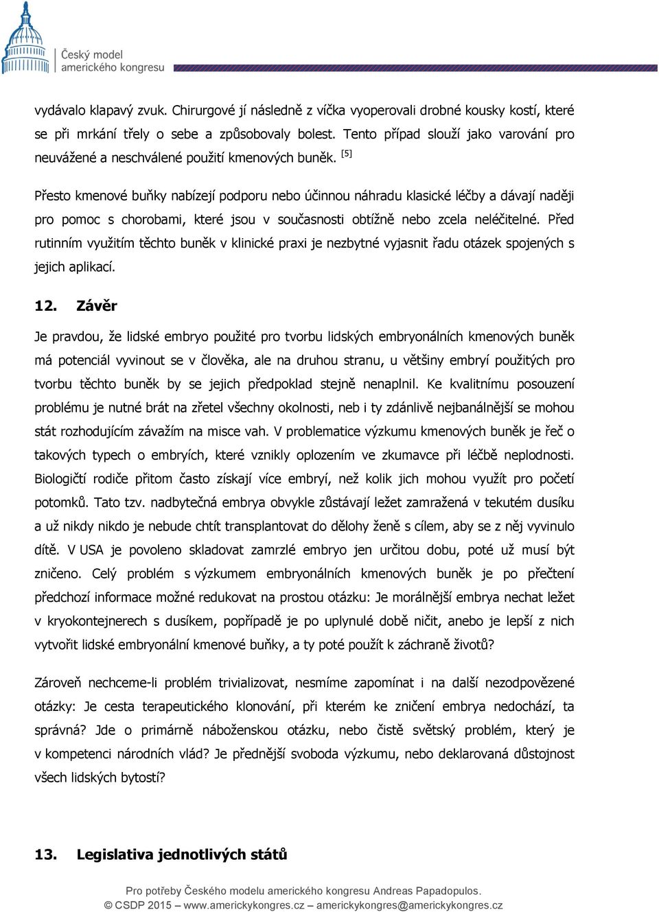 [5] Přesto kmenové buňky nabízejí podporu nebo účinnou náhradu klasické léčby a dávají naději pro pomoc s chorobami, které jsou v současnosti obtížně nebo zcela neléčitelné.