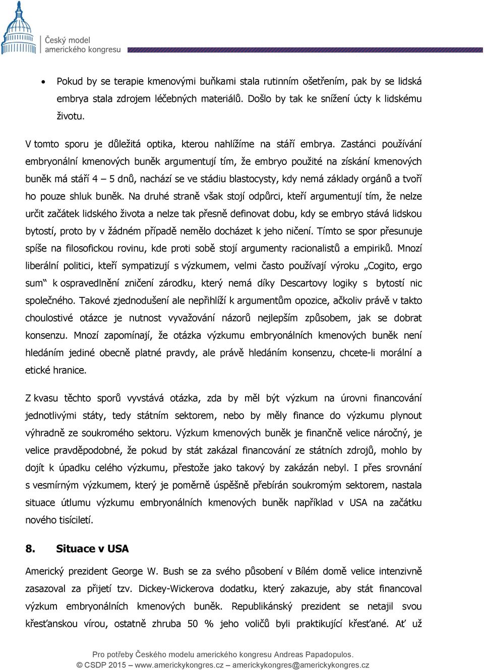 Zastánci používání embryonální kmenových buněk argumentují tím, že embryo použité na získání kmenových buněk má stáří 4 5 dnů, nachází se ve stádiu blastocysty, kdy nemá základy orgánů a tvoří ho