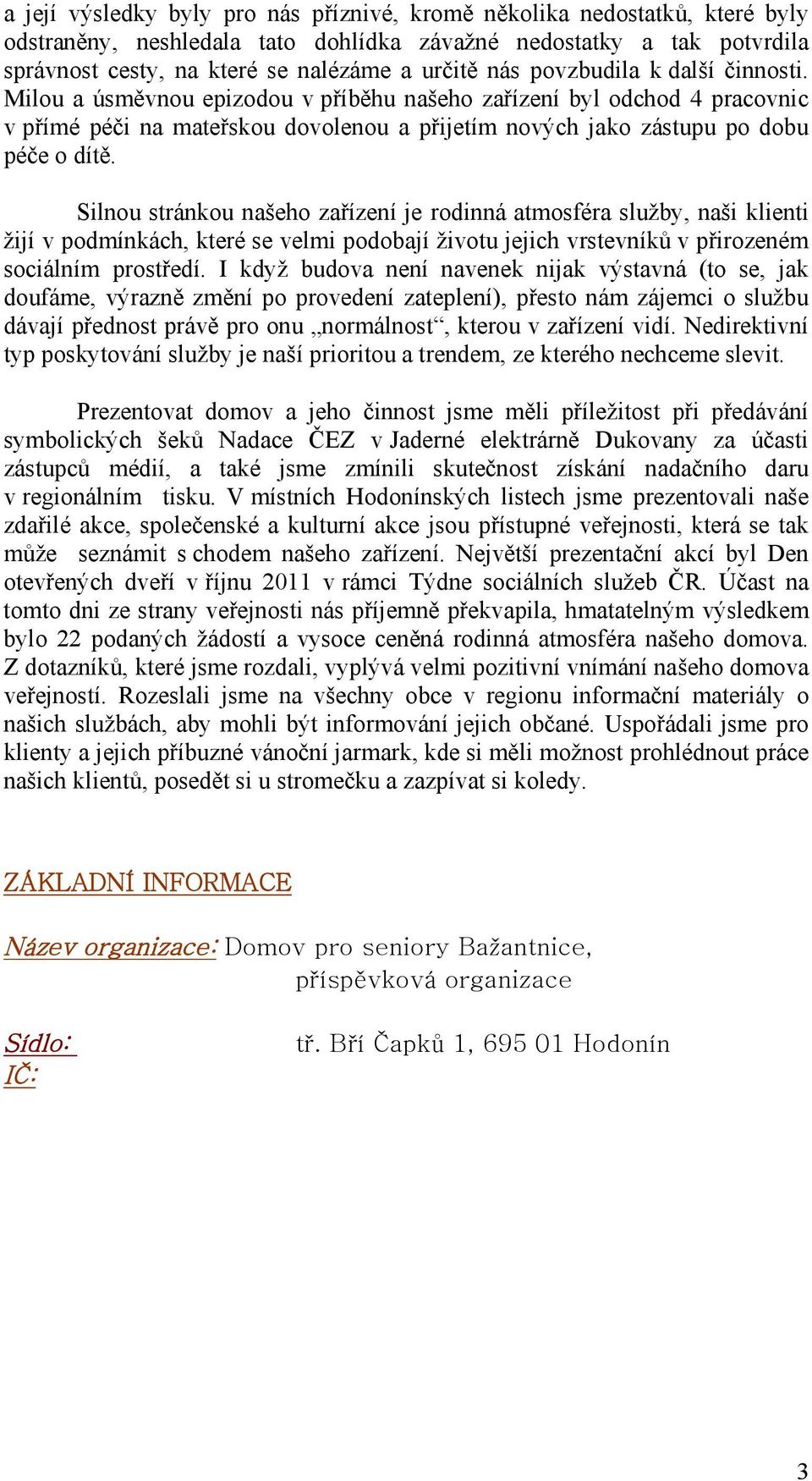 Silnou stránkou našeho zařízení je rodinná atmosféra služby, naši klienti žijí v podmínkách, které se velmi podobají životu jejich vrstevníků v přirozeném sociálním prostředí.