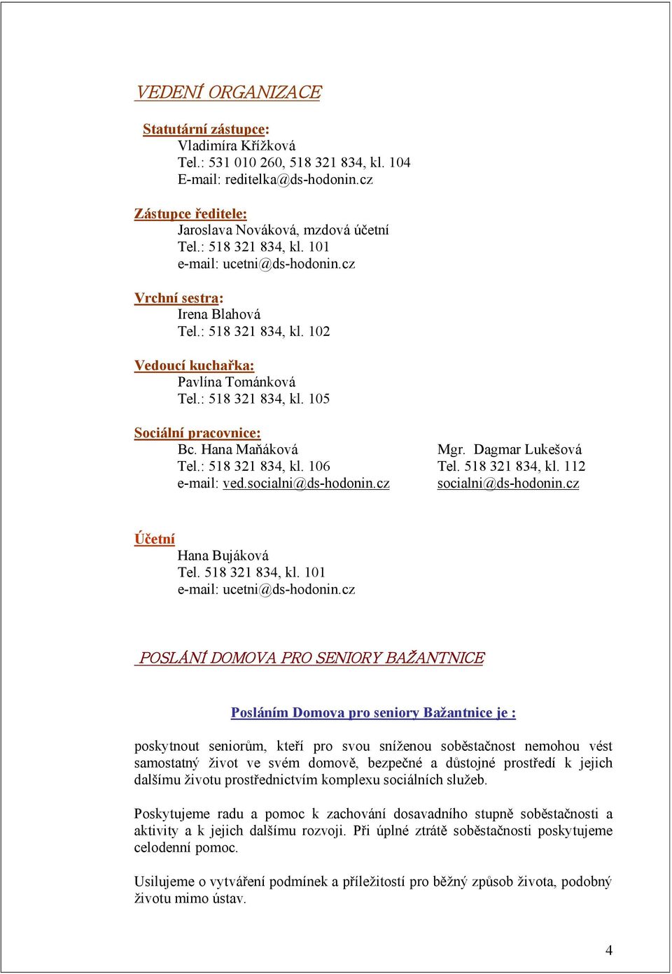Hana Maňáková Mgr. Dagmar Lukešová Tel.: 518 321 834, kl. 106 Tel. 518 321 834, kl. 112 e-mail: ved.socialni@ds-hodonin.cz socialni@ds-hodonin.cz Účetní Hana Bujáková Tel. 518 321 834, kl. 101 e-mail: ucetni@ds-hodonin.