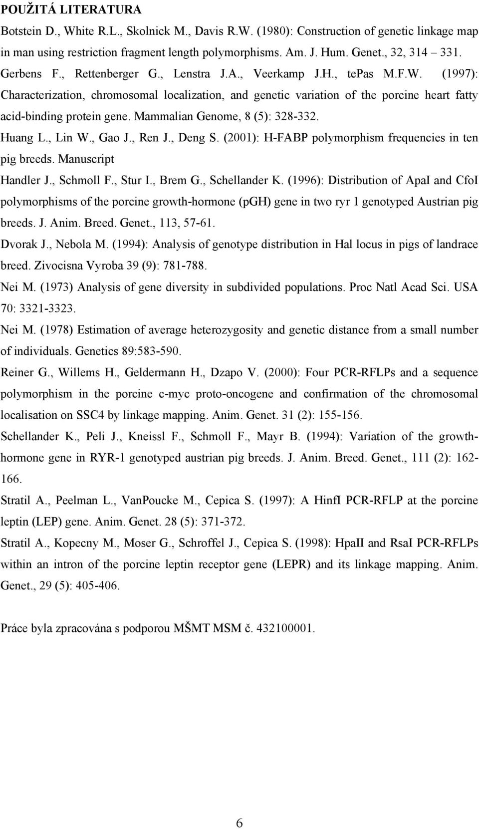 Mammalian Genome, 8 (5): 38-33. Huang L., Lin W., Gao J., Ren J., Deng S. (001): H-FABP polymorphism frequencies in ten pig breeds. Manuscript Handler J., Schmoll F., Stur I., Brem G., Schellander K.