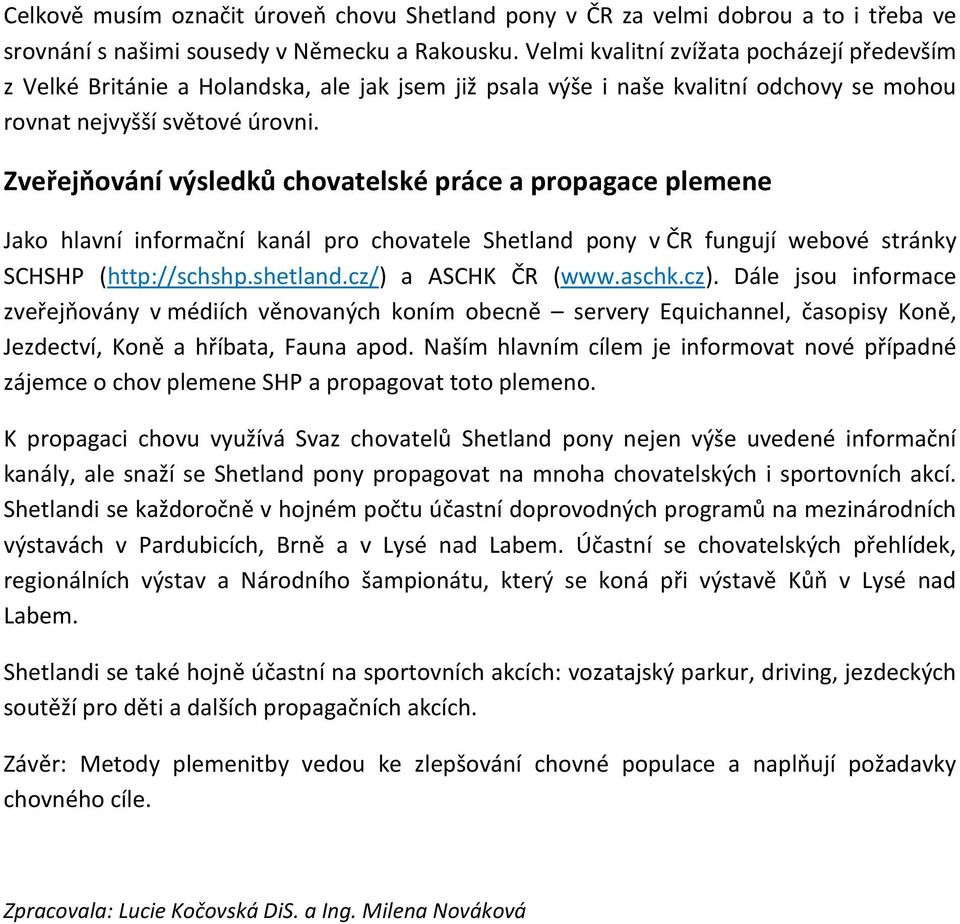 Zveřejňování výsledků chovatelské práce a propagace plemene Jako hlavní informační kanál pro chovatele Shetland pony v ČR fungují webové stránky SCHSHP (http://schshp.shetland.cz/) a ASCHK ČR (www.