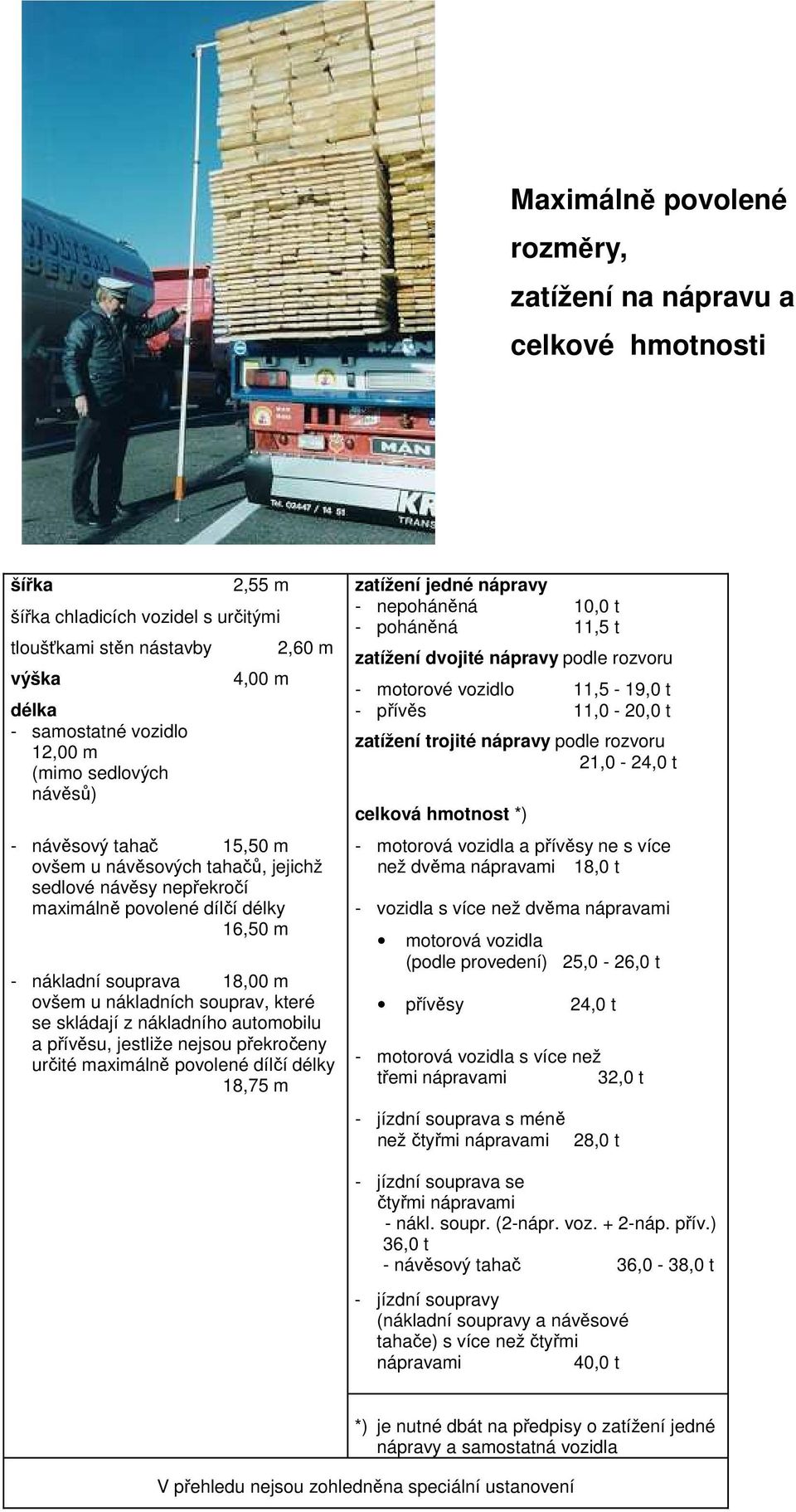 souprav, které se skládají z nákladního automobilu a přívěsu, jestliže jsou překročeny určité maximálně povolené dílčí délky 18,75 m zatížení jedné nápravy - poháněná 10,0 t - poháněná 11,5 t