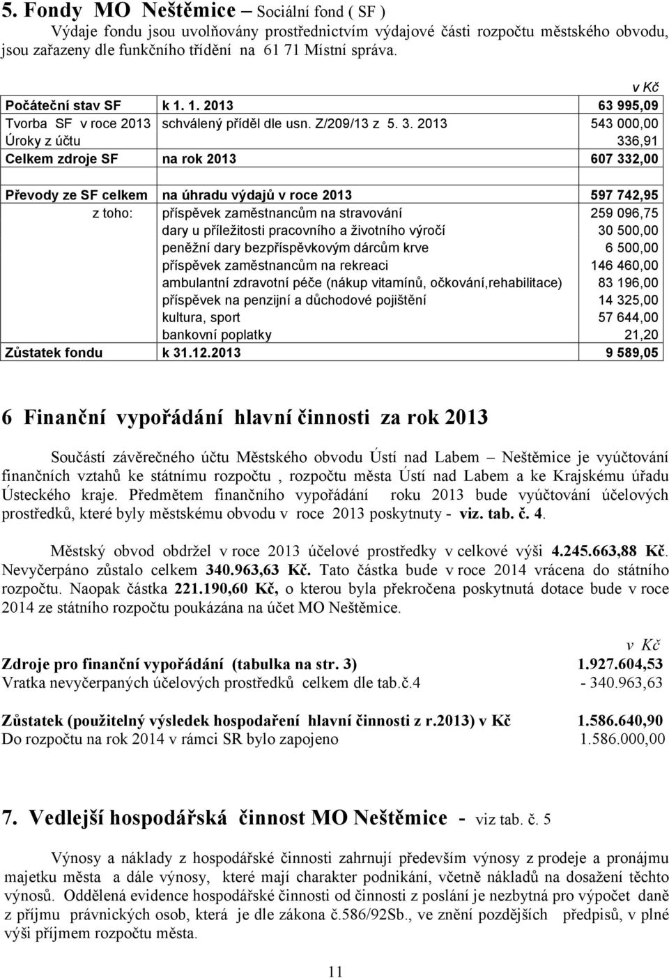 2013 543 000,00 Úroky z účtu 336,91 Celkem zdroje SF na rok 2013 607 332,00 Převody ze SF celkem na úhradu výdajů v roce 2013 597 742,95 z toho: příspěvek zaměstnancům na stravování 259 096,75 dary u