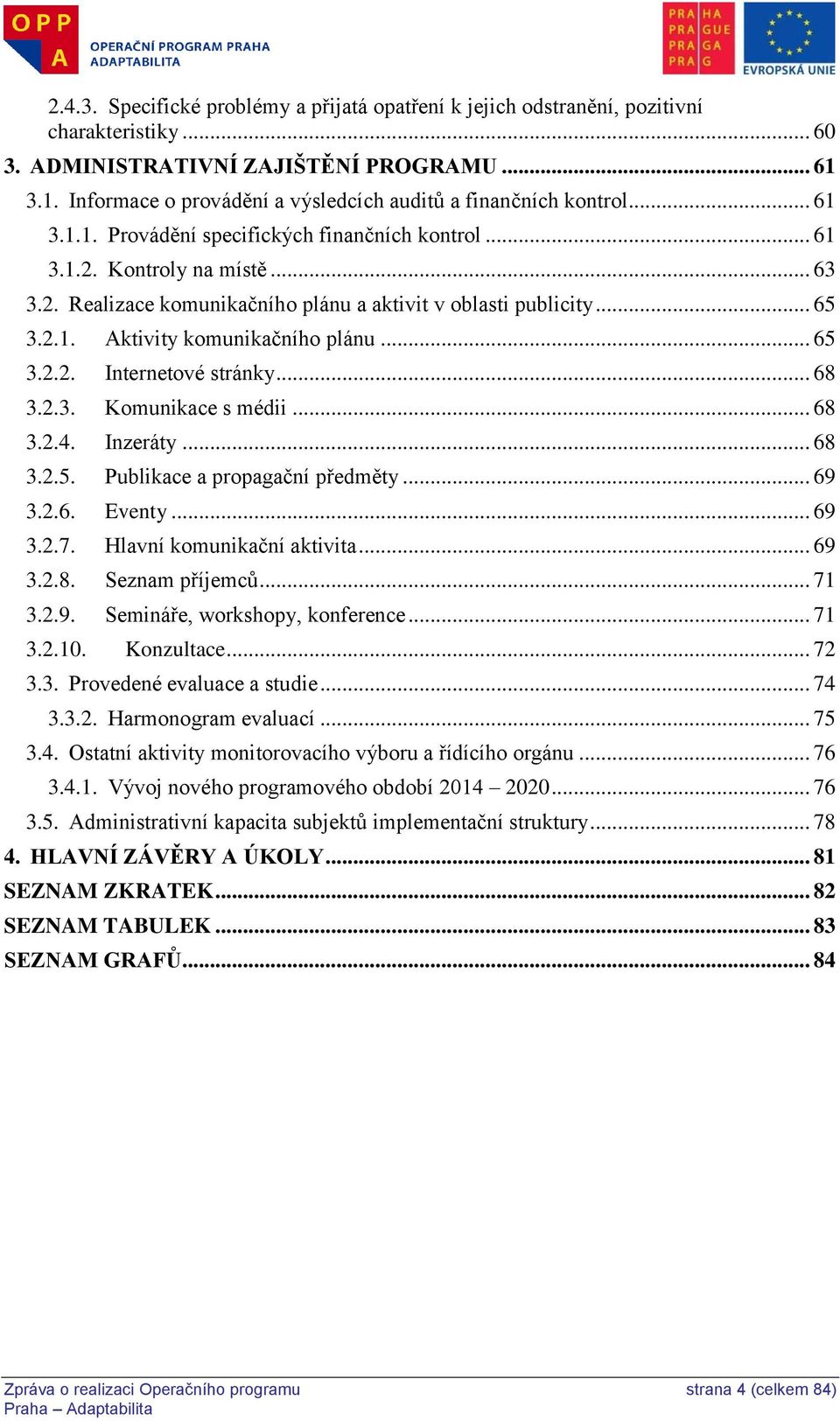 .. 65 3.2.1. Aktivity komunikačního plánu... 65 3.2.2. Internetové stránky... 68 3.2.3. Komunikace s médii... 68 3.2.4. Inzeráty... 68 3.2.5. Publikace a propagační předměty... 69 3.2.6. Eventy... 69 3.2.7.