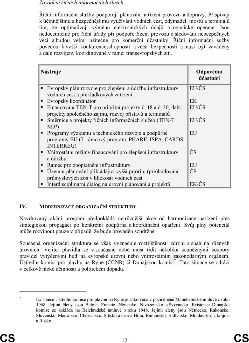 Jsou nedocenitelné pro říční úřady při podpoře řízení provozu a sledování nebezpečných věcí a budou velmi užitečné pro komerční účastníky.