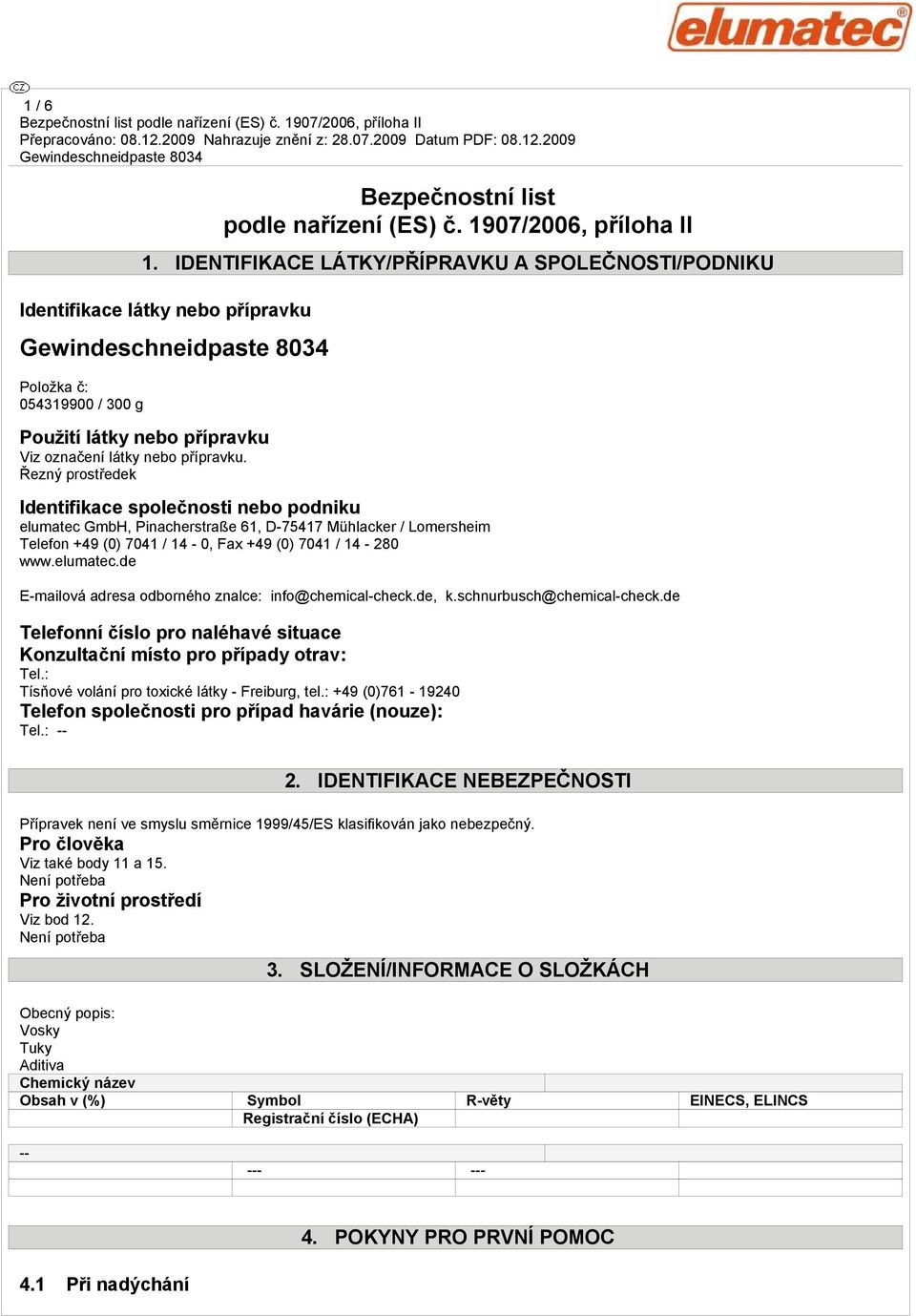 Řezný prostředek Identifikace společnosti nebo podniku elumatec GmbH, Pinacherstraße 61, D-75417 Mühlacker / Lomersheim Telefon +49 (0) 7041 / 14-0, Fax +49 (0) 7041 / 14-280 www.elumatec.de E-mailová adresa odborného znalce: info@chemical-check.