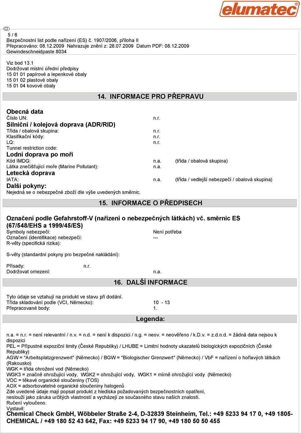 skupina: Klasifikační kódy: LQ: Tunnel restriction code: Lodní doprava po moři 14. INFORMACE PRO PŘEPRAVU Kód IMDG: n.a. (třída / obalová skupina) Látka znečišťující moře (Marine Pollutant): n.a. Letecká doprava IATA: n.