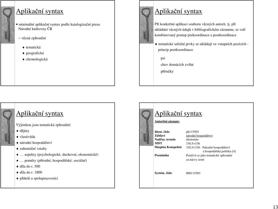 při ukládání věcných údajů v bibliografickém záznamu, se volí kombinovaný postup prekoordinace a postkoordinace tematické seleční prvky se ukládají ve vstupních pozicích - princip postkoordinace psi