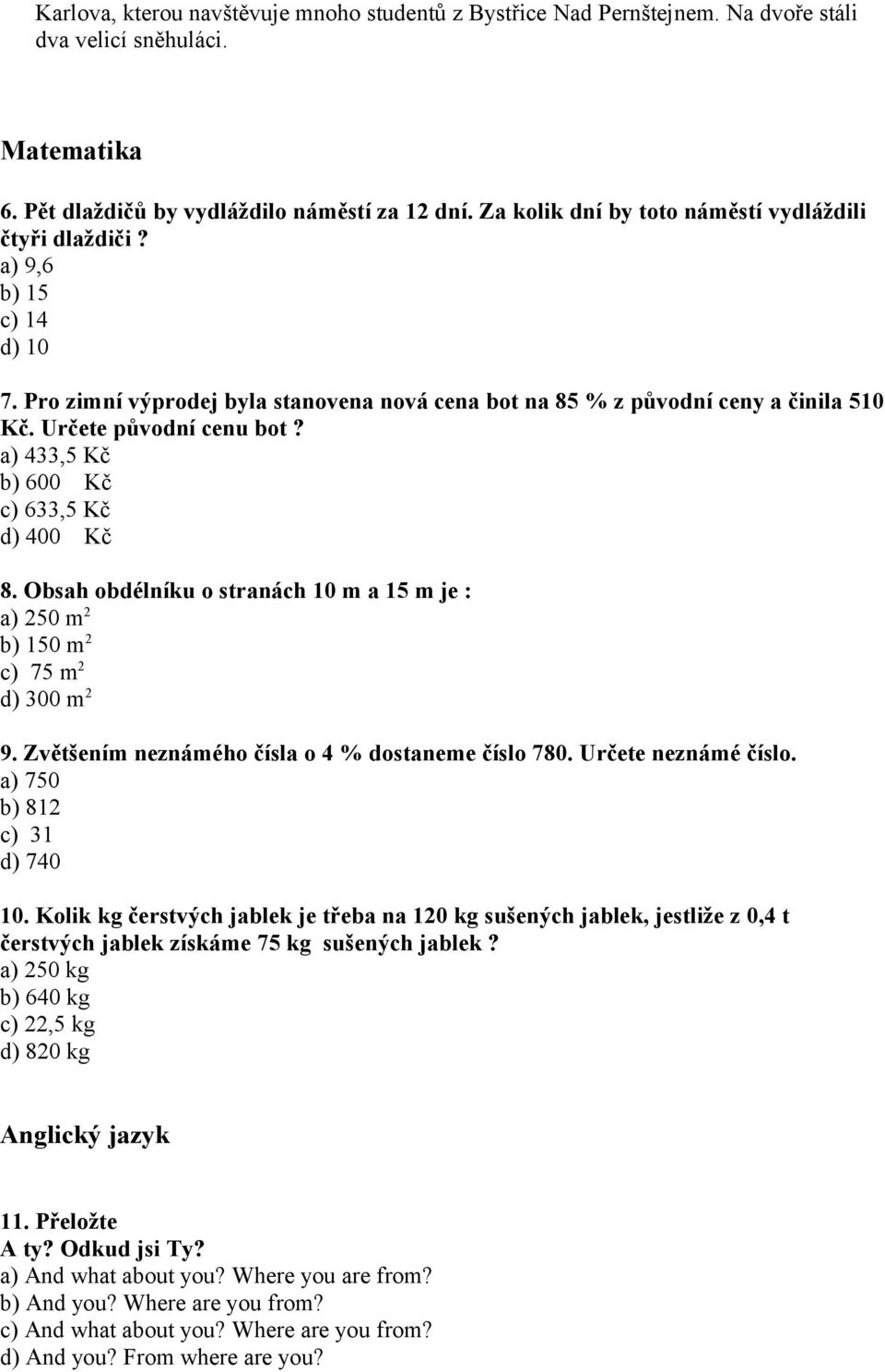 a) 433,5 Kč b) 600 Kč c) 633,5 Kč d) 400 Kč 8. Obsah obdélníku o stranách 10 m a 15 m je : a) 250 m 2 b) 150 m 2 c) 75 m 2 d) 300 m 2 9. Zvětšením neznámého čísla o 4 % dostaneme číslo 780.