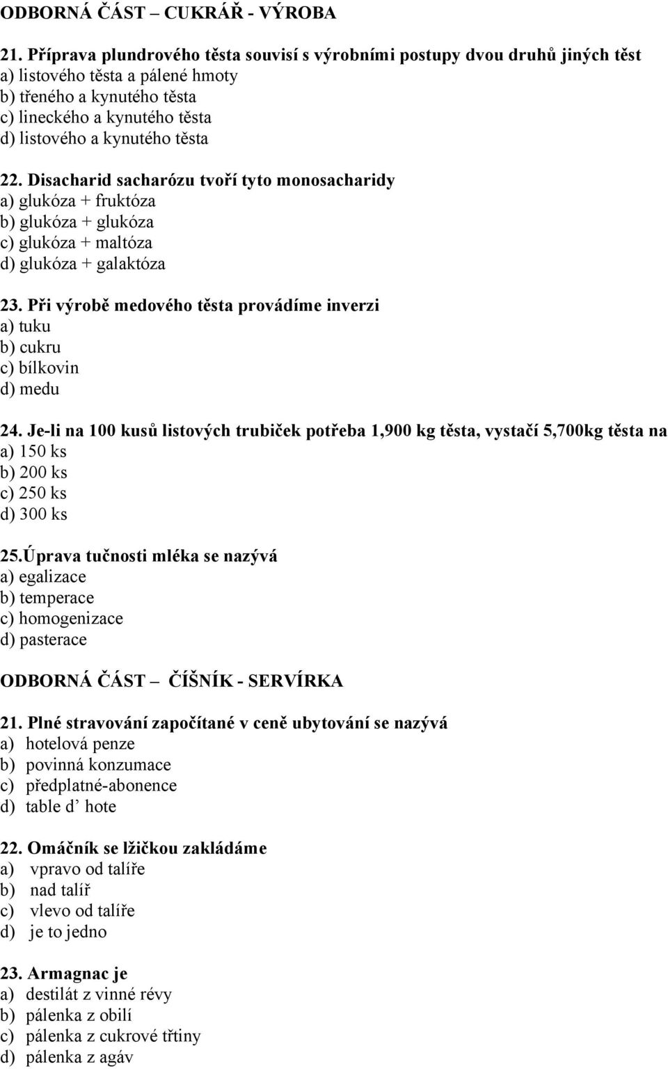 22. Disacharid sacharózu tvoří tyto monosacharidy a) glukóza + fruktóza b) glukóza + glukóza c) glukóza + maltóza d) glukóza + galaktóza 23.