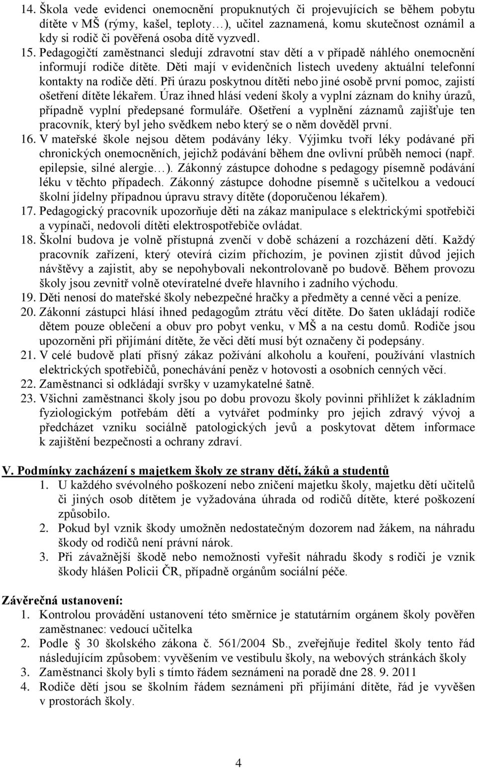 Děti mají v evidenčních listech uvedeny aktuální telefonní kontakty na rodiče dětí. Při úrazu poskytnou dítěti nebo jiné osobě první pomoc, zajistí ošetření dítěte lékařem.