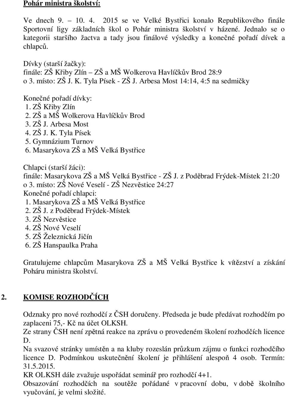 K. Tyla Písek - ZŠ J. Arbesa Most 14:14, 4:5 na sedmi ky Kone né po adí dívky: 1. ZŠ K iby Zlín 2. ZŠ a MŠ Wolkerova Havlí v Brod 3. ZŠ J. Arbesa Most 4. ZŠ J. K. Tyla Písek 5. Gymnázium Turnov 6.