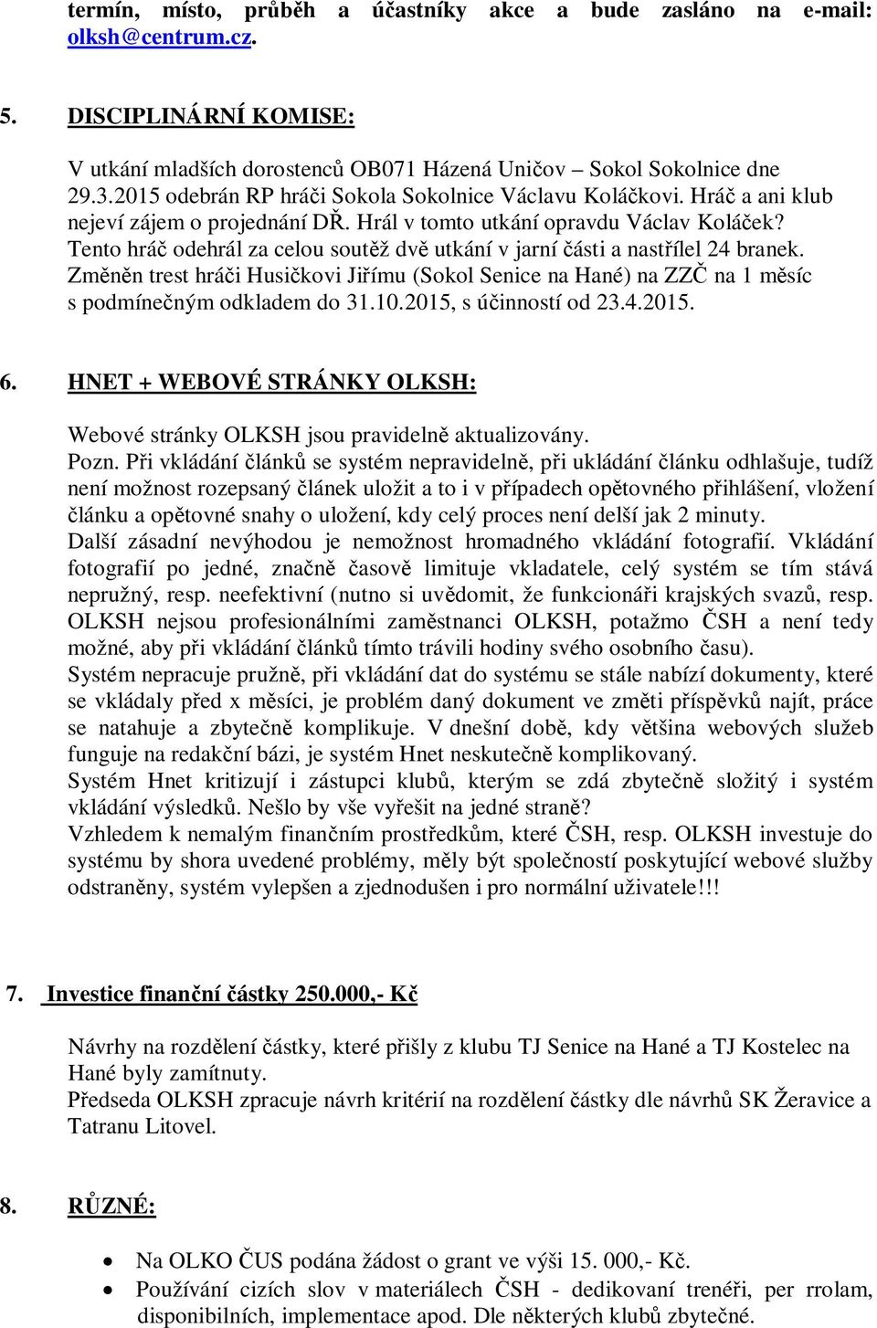 Tento hrá odehrál za celou sout ž dv utkání v jarní ásti a nast ílel 24 branek. Zm n trest hrá i Husi kovi Ji ímu (Sokol Senice na Hané) na ZZ na 1 m síc s podmíne ným odkladem do 31.10.