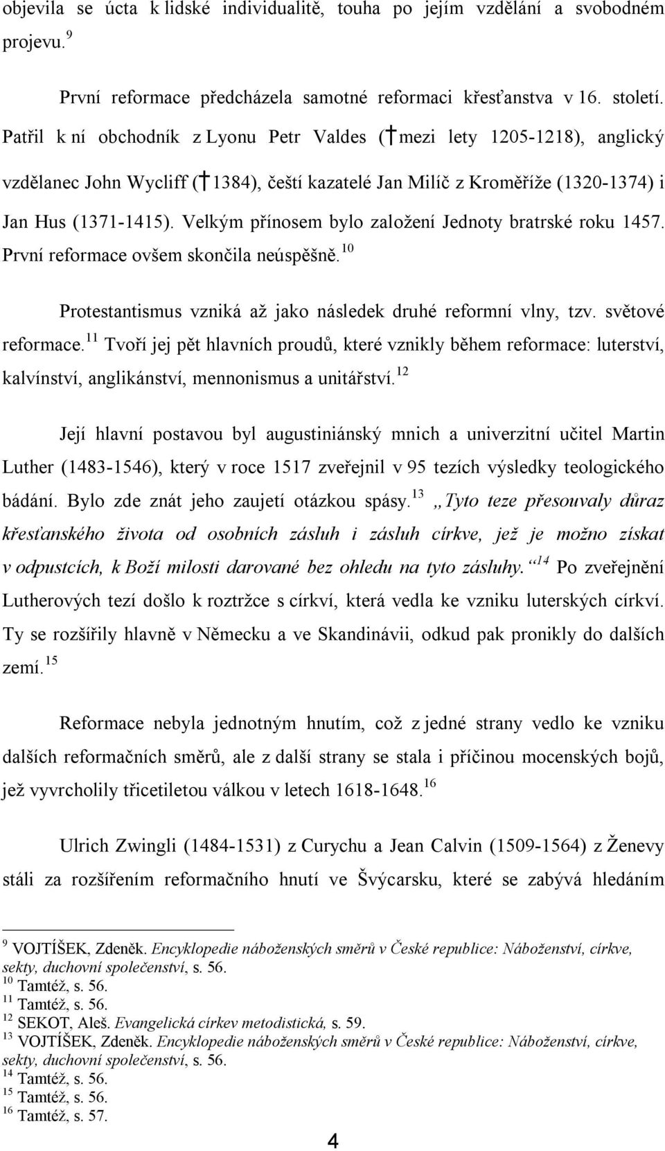 Velkým přínosem bylo založení Jednoty bratrské roku 1457. První reformace ovšem skončila neúspěšně. 10 Protestantismus vzniká až jako následek druhé reformní vlny, tzv. světové reformace.