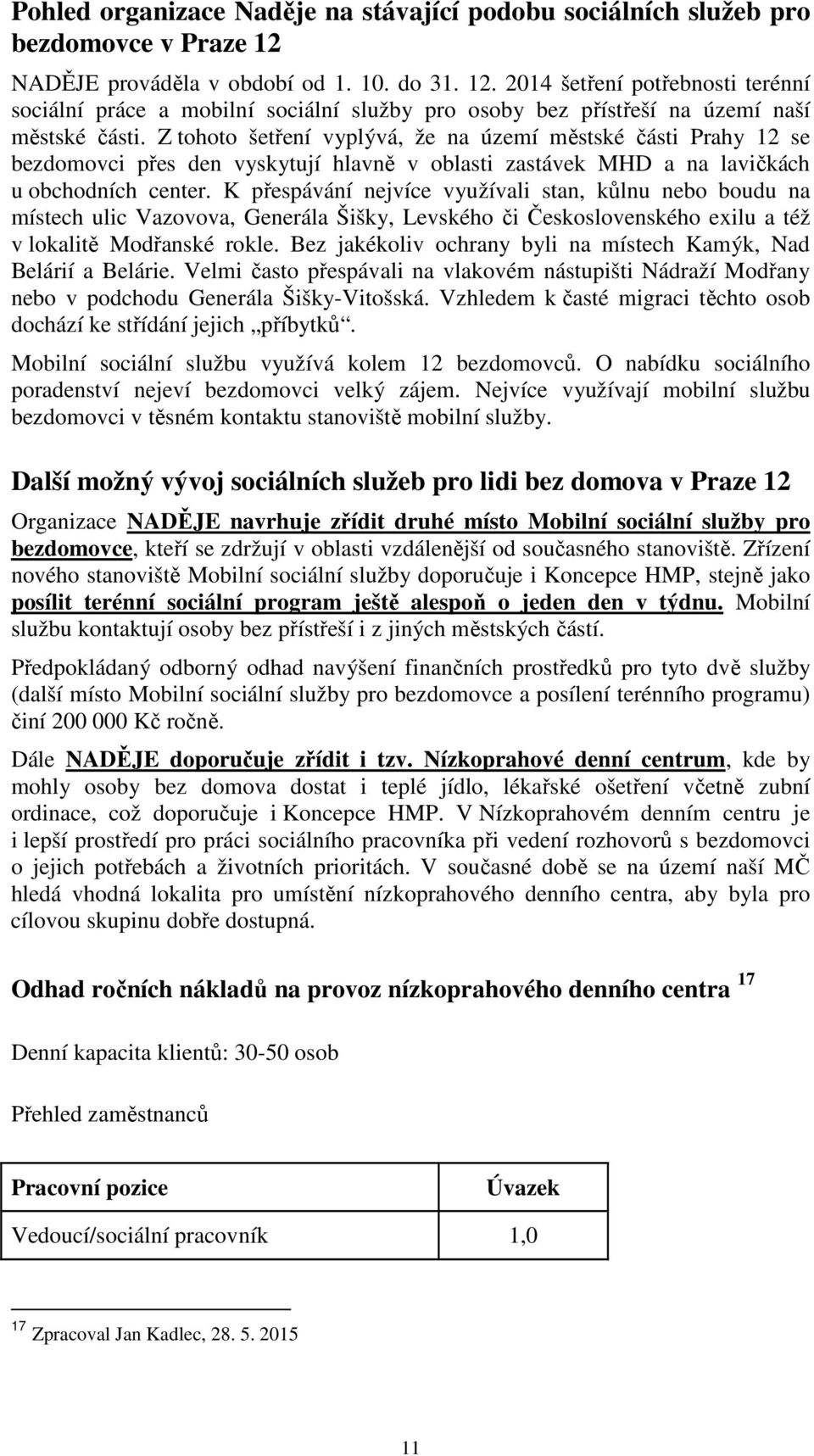 Z tohoto šetření vyplývá, že na území městské části Prahy 12 se bezdomovci přes den vyskytují hlavně v oblasti zastávek MHD a na lavičkách u obchodních center.