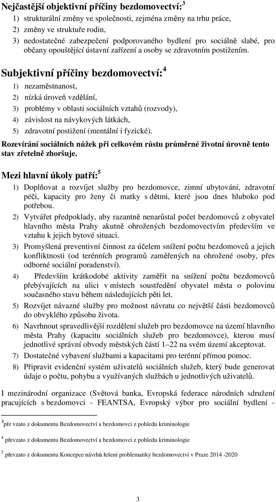 Subjektivní příčiny bezdomovectví: 4 1) nezaměstnanost, 2) nízká úroveň vzdělání, 3) problémy v oblasti sociálních vztahů (rozvody), 4) závislost na návykových látkách, 5) zdravotní postižení