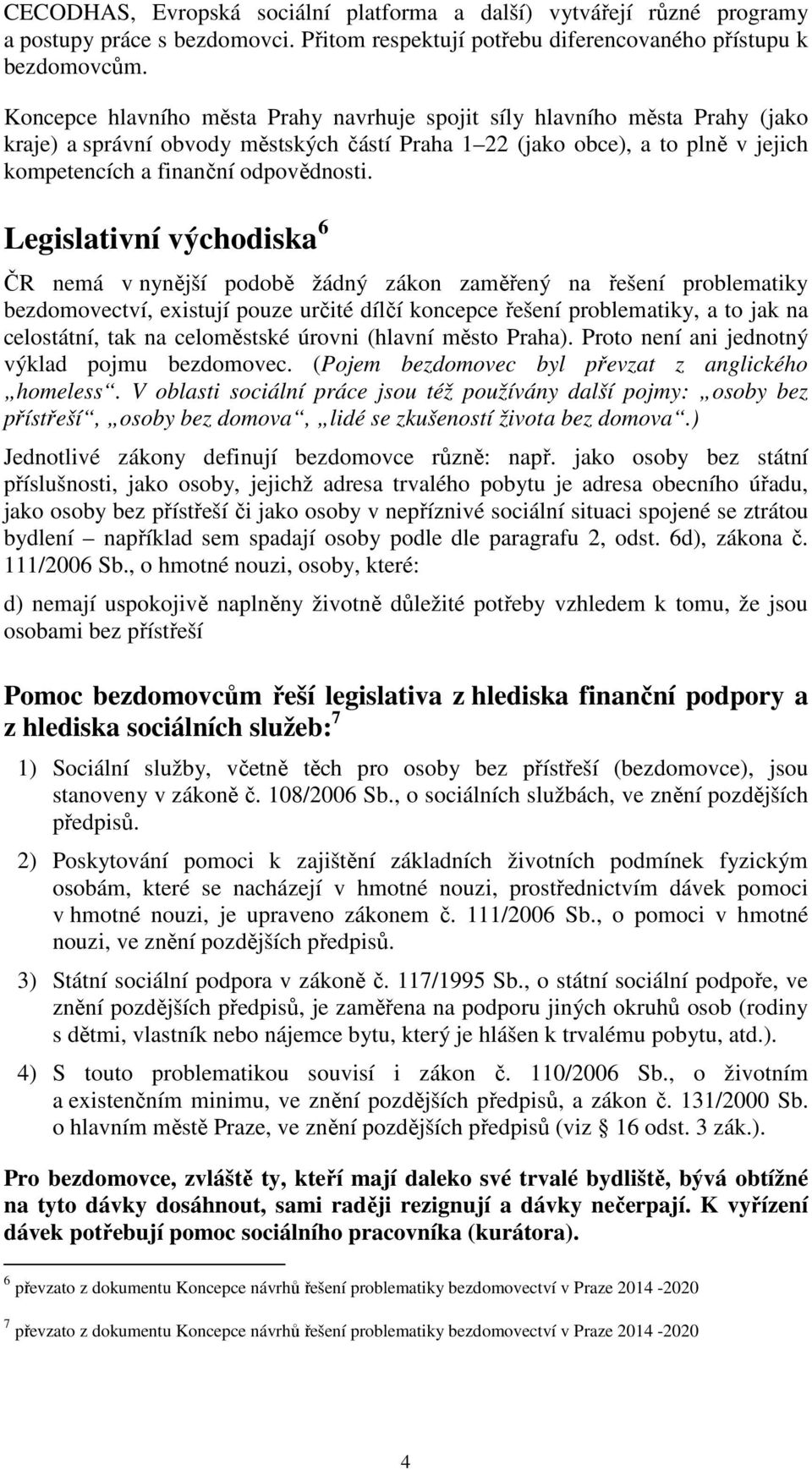 Legislativní východiska 6 ČR nemá v nynější podobě žádný zákon zaměřený na řešení problematiky bezdomovectví, existují pouze určité dílčí koncepce řešení problematiky, a to jak na celostátní, tak na