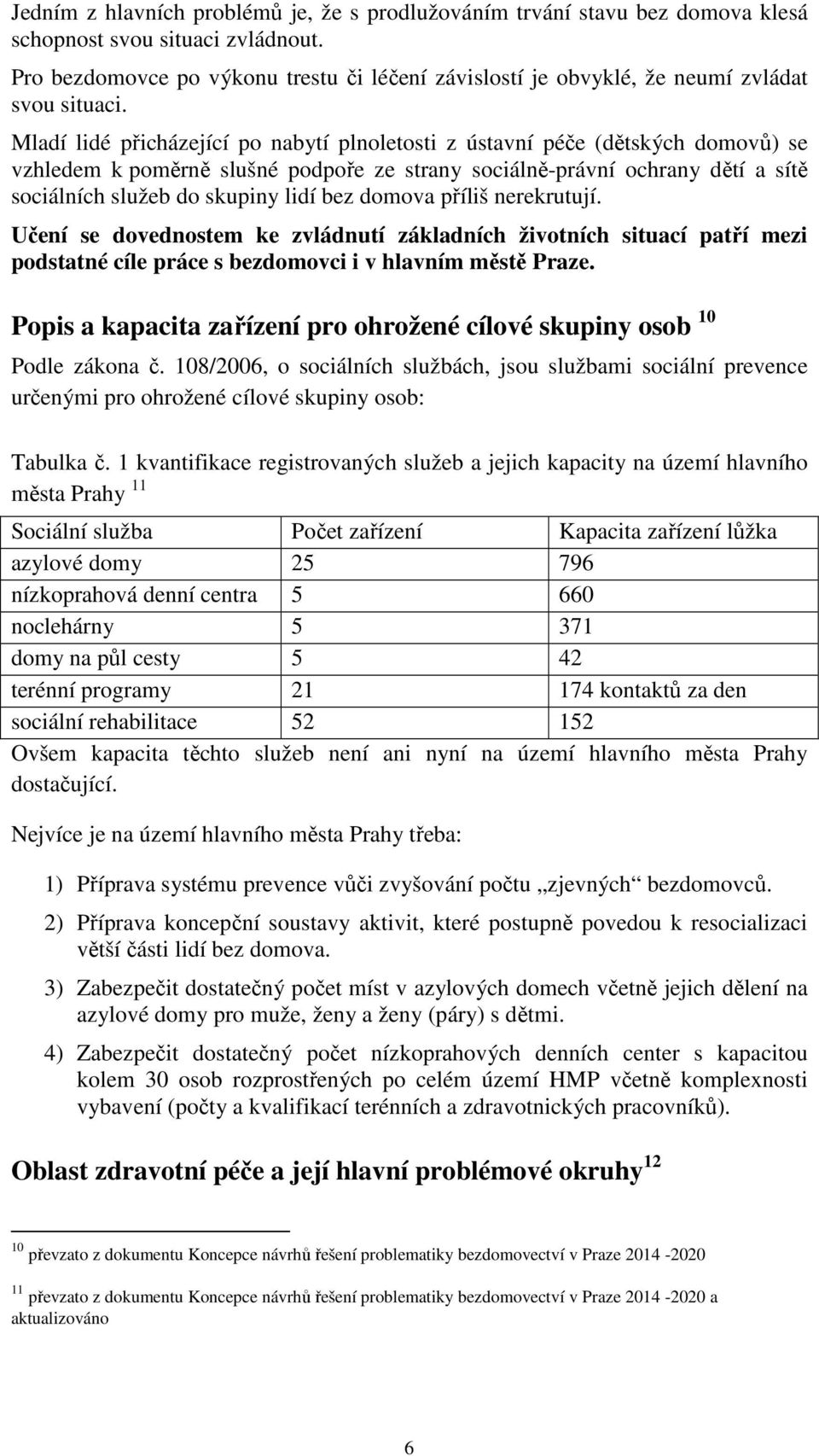 Mladí lidé přicházející po nabytí plnoletosti z ústavní péče (dětských domovů) se vzhledem k poměrně slušné podpoře ze strany sociálně-právní ochrany dětí a sítě sociálních služeb do skupiny lidí bez