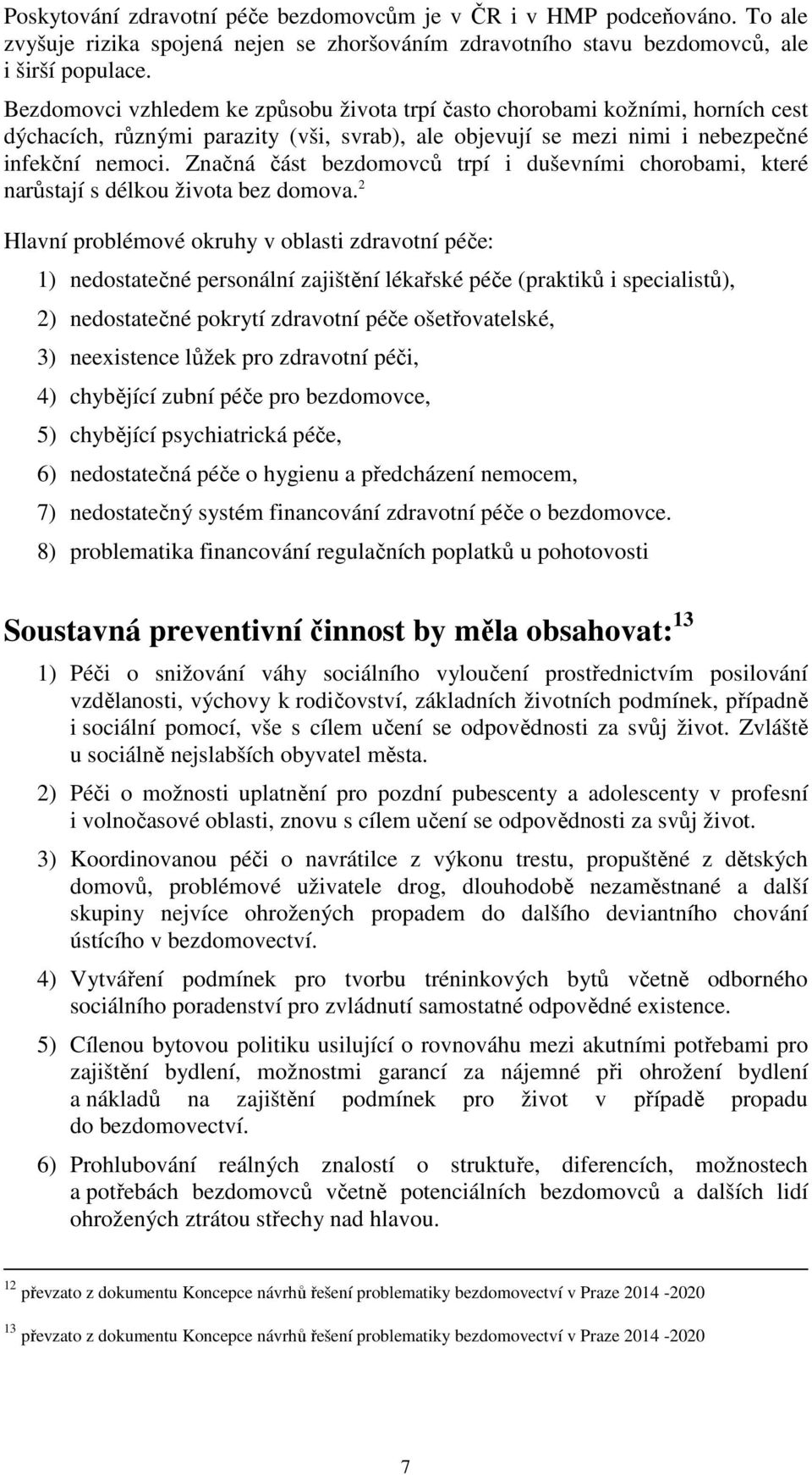 Značná část bezdomovců trpí i duševními chorobami, které narůstají s délkou života bez domova.