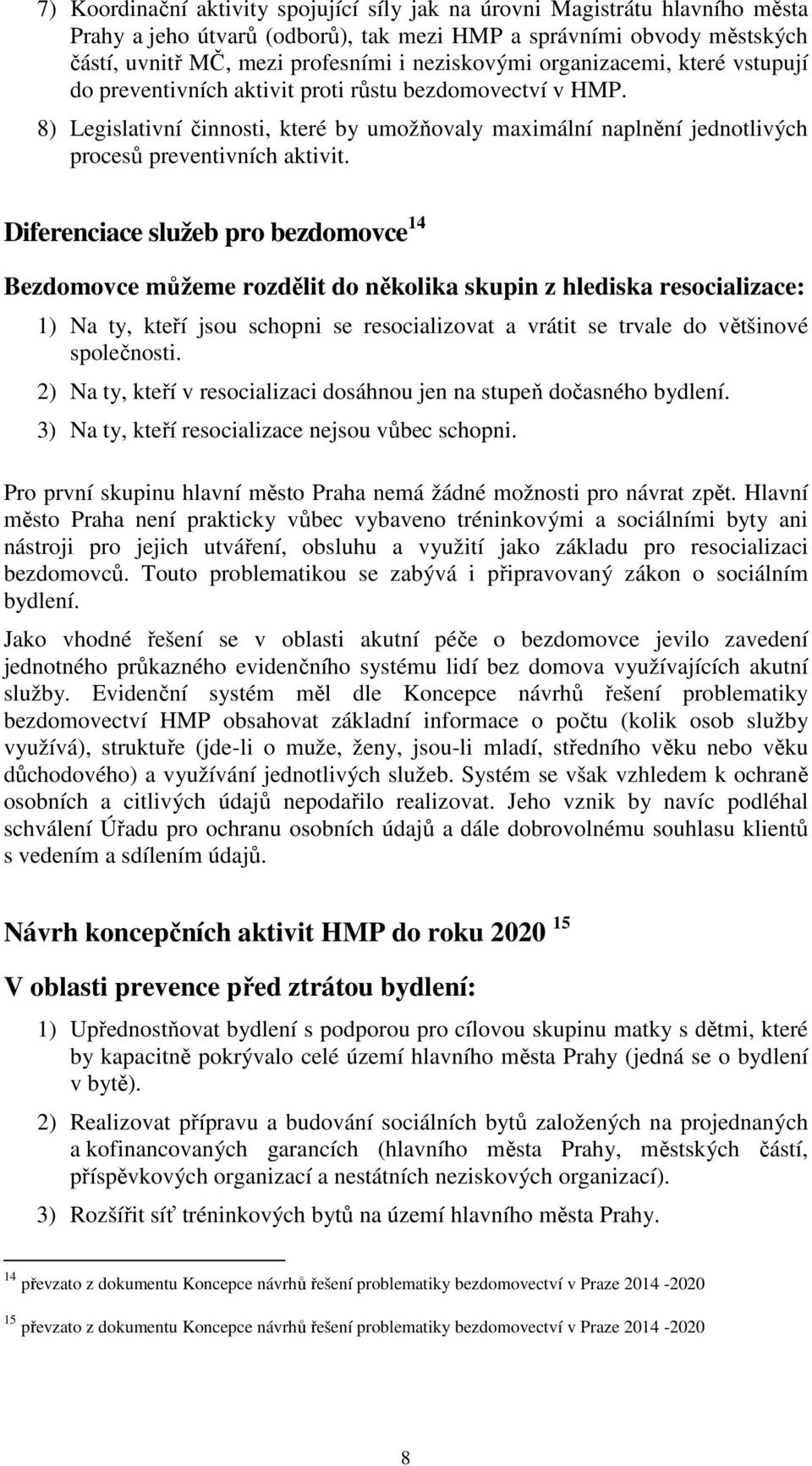 Diferenciace služeb pro bezdomovce 14 Bezdomovce můžeme rozdělit do několika skupin z hlediska resocializace: 1) Na ty, kteří jsou schopni se resocializovat a vrátit se trvale do většinové