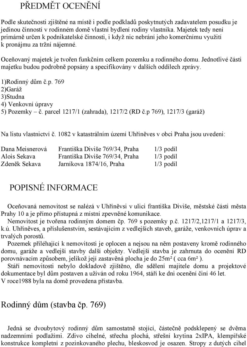 Jednotlivé části majetku budou podrobně popsány a specifikovány v dalších oddílech zprávy. 1)Rodinný dům č.p. 769 2)Garáž 3)Studna 4) Venkovní úpravy 5) Pozemky č.