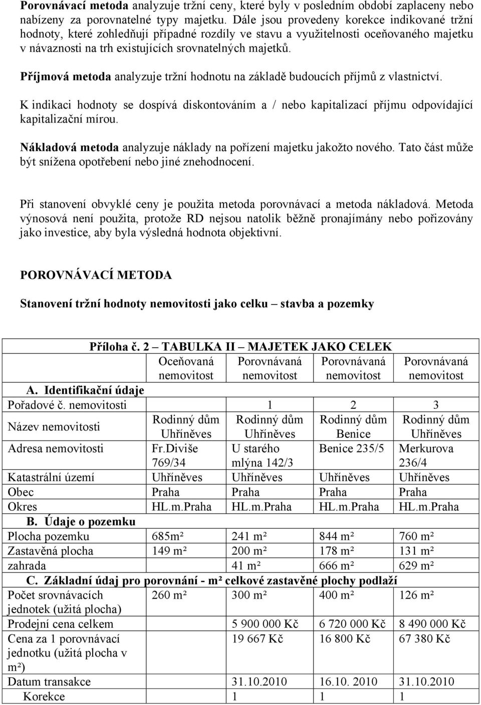 Příjmová metoda analyzuje tržní hodnotu na základě budoucích příjmů z vlastnictví. K indikaci hodnoty se dospívá diskontováním a / nebo kapitalizací příjmu odpovídající kapitalizační mírou.