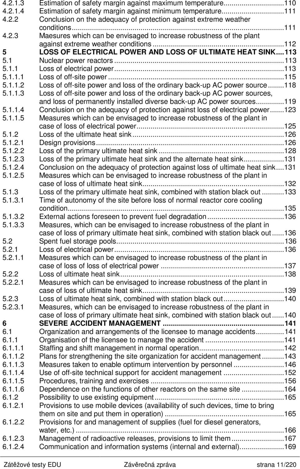 1 Nuclear power reactors...113 5.1.1 Loss of electrical power...113 5.1.1.1 Loss of off-site power...115 5.1.1.2 Loss of off-site power and loss of the ordinary back-up AC power source...118 5.1.1.3 Loss of off-site power and loss of the ordinary back-up AC power sources, and loss of permanently installed diverse back-up AC power sources.