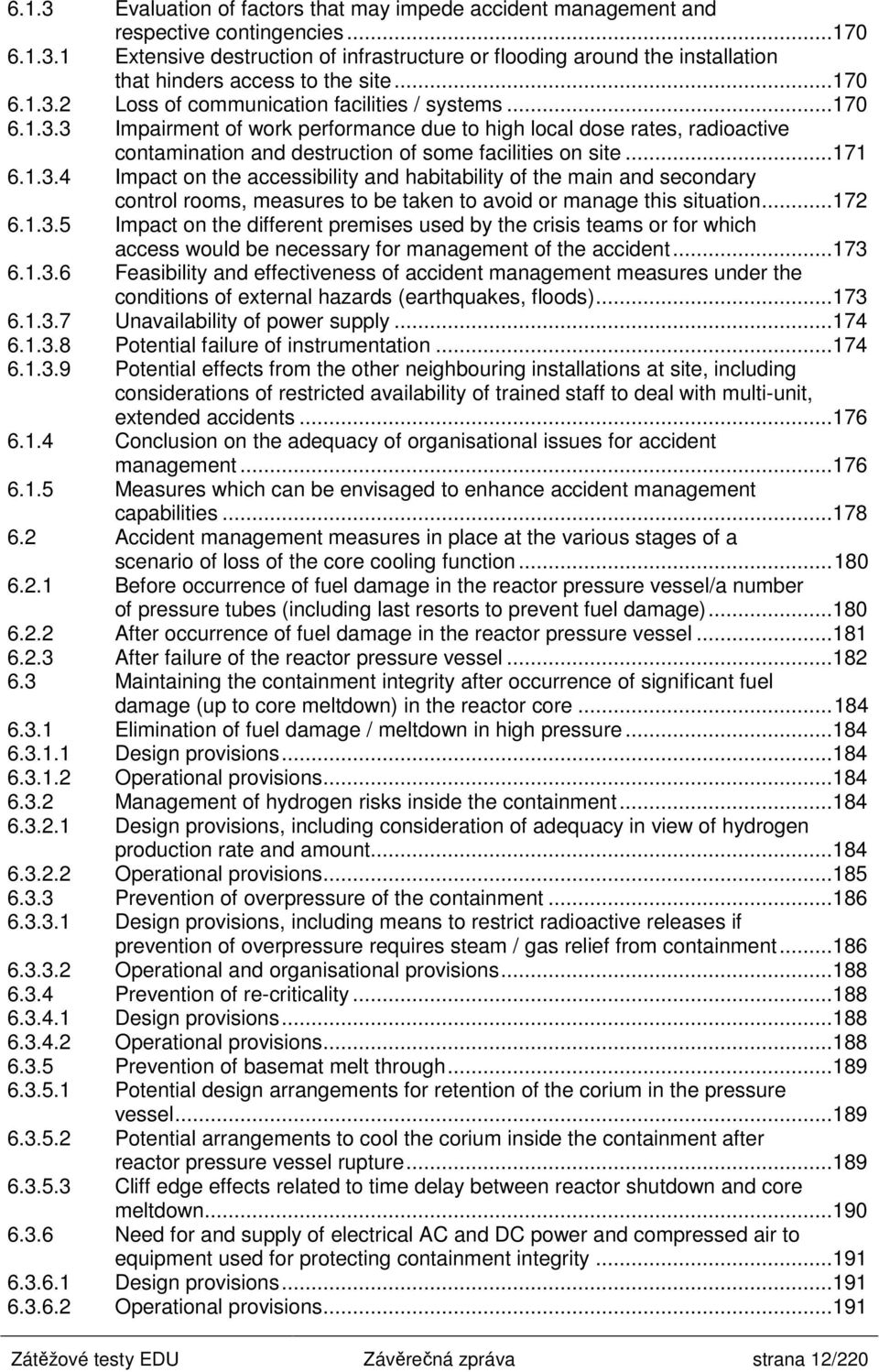 ..171 6.1.3.4 Impact on the accessibility and habitability of the main and secondary control rooms, measures to be taken to avoid or manage this situation...172 6.1.3.5 Impact on the different premises used by the crisis teams or for which access would be necessary for management of the accident.