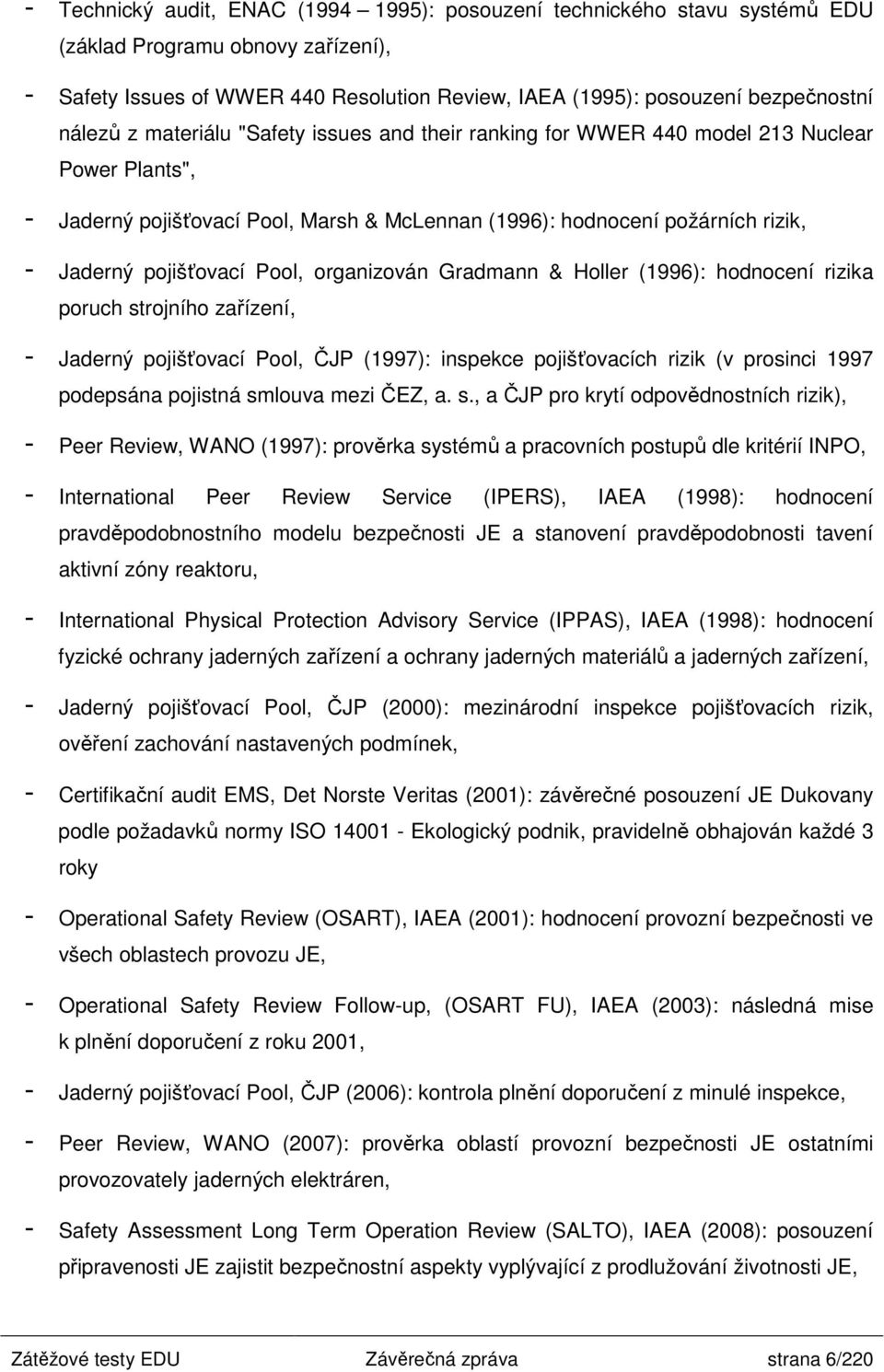Pool, organizován Gradmann & Holler (1996): hodnocení rizika poruch strojního zařízení, - Jaderný pojišťovací Pool, ČJP (1997): inspekce pojišťovacích rizik (v prosinci 1997 podepsána pojistná