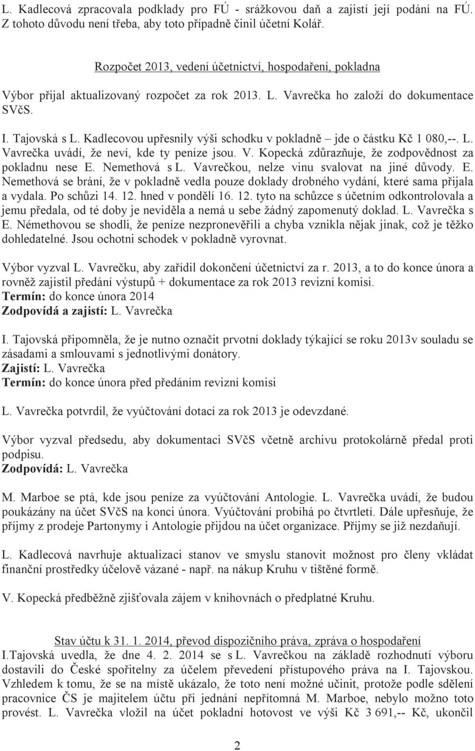 Kadlecovou upřesnily výši schodku v pokladně jde o částku Kč 1 080,--. L. Vavrečka uvádí, že neví, kde ty peníze jsou. V. Kopecká zdůrazňuje, že zodpovědnost za pokladnu nese E. Nemethová s L.