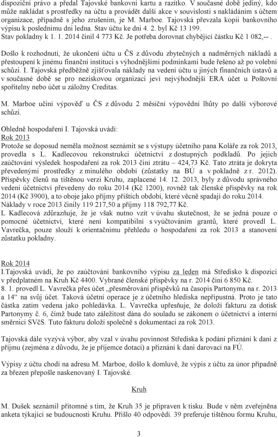 Tajovská převzala kopii bankovního výpisu k poslednímu dni ledna. Stav účtu ke dni 4. 2. byl Kč 13 199. Stav pokladny k 1. 1. 2014 činil 4 773 Kč. Je potřeba dorovnat chybějící částku Kč 1 082,--.