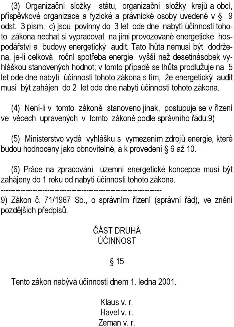 Tato lhůta nemusí být dodržena, je-li celková roční spotřeba energie vyšší než desetinásobek vyhláškou stanovených hodnot; v tomto případě se lhůta prodlužuje na 5 let ode dne nabytí účinnosti tohoto