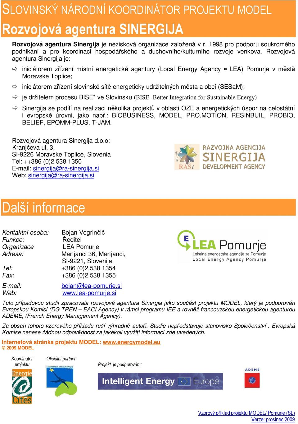 Rozvojová agentura Sinergija je: iniciátorem zřízení místní energetické agentury (Local Energy Agency LEA) Pomurje v městě Moravske Toplice; iniciátorem zřízení slovinské sítě energeticky