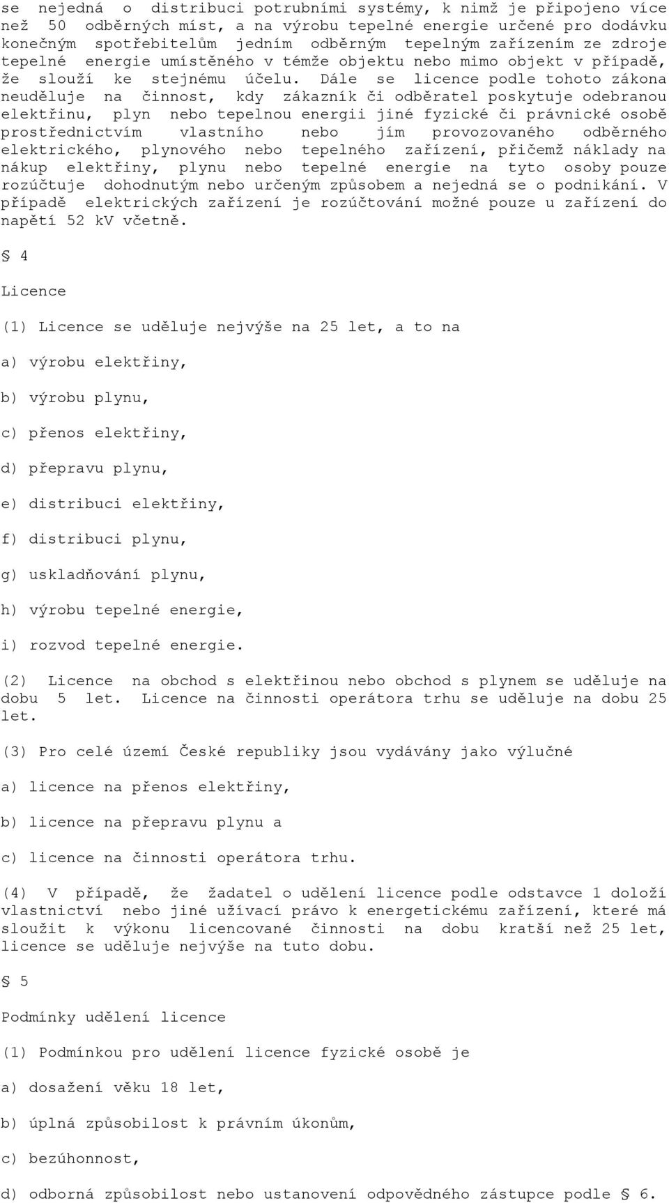 Dále se licence podle tohoto zákona neuděluje na činnost, kdy zákazník či odběratel poskytuje odebranou elektřinu, plyn nebo tepelnou energii jiné fyzické či právnické osobě prostřednictvím vlastního