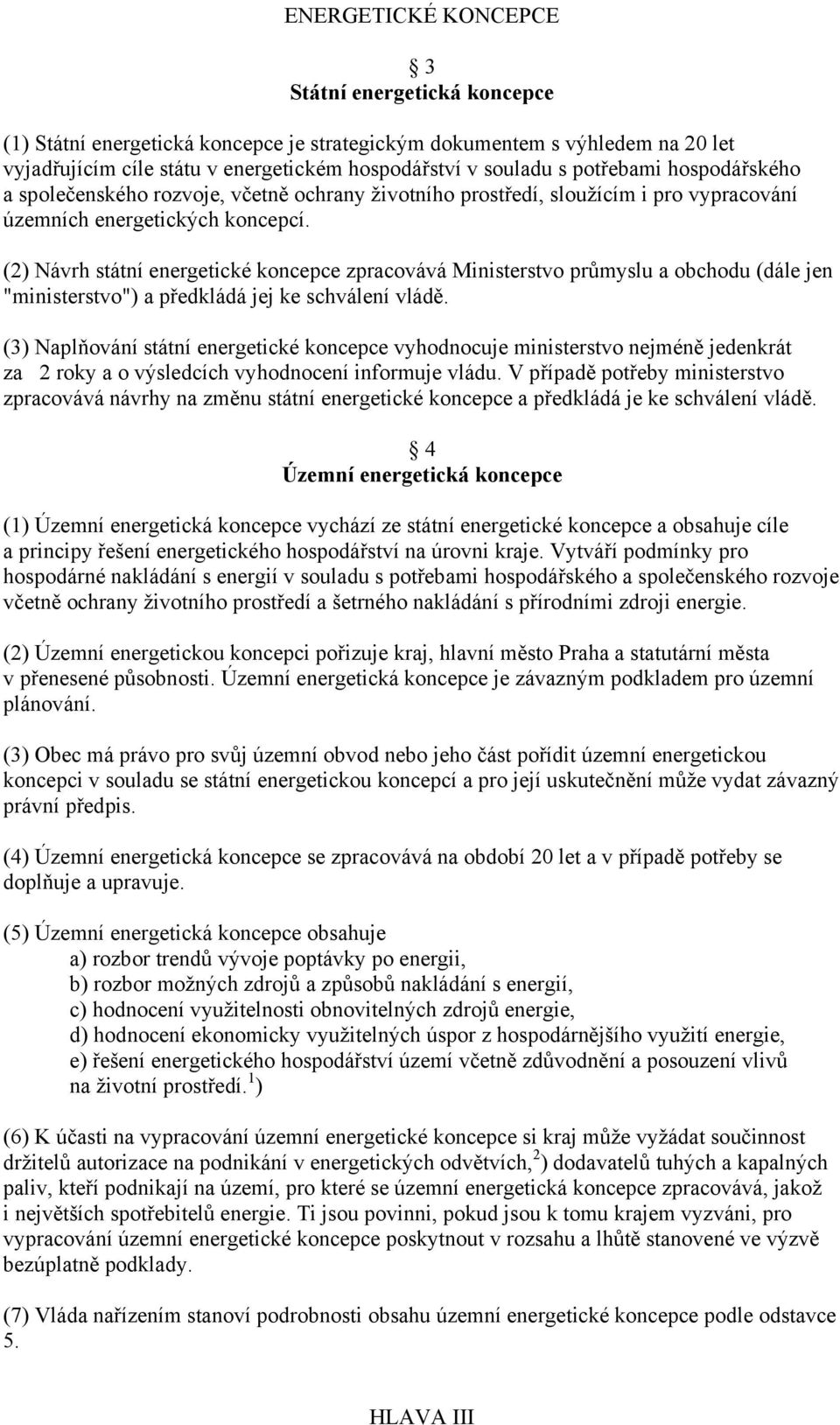 (2) Návrh státní energetické koncepce zpracovává Ministerstvo průmyslu a obchodu (dále jen "ministerstvo") a předkládá jej ke schválení vládě.