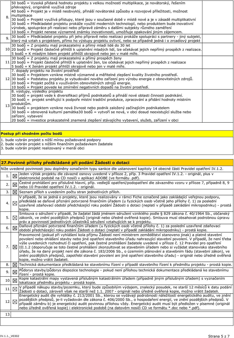 30 bodů = Projekt využívá přístupy, které jsou v současné době v místě nové a je v zásadě multiplikativní 30 bodů = Předkladatel projektu prokáže využití moderních technologií, nebo produktem bude