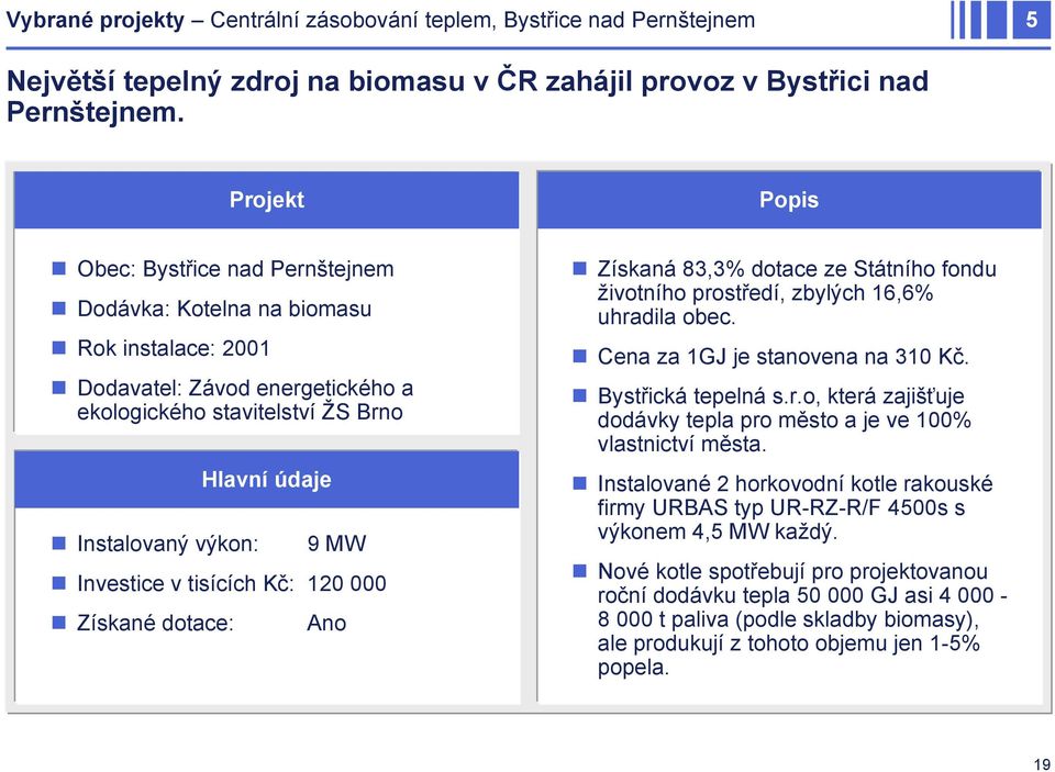 Investice v tisících Kč: 120 000 Získané dotace: Ano Získaná 83,3% dotace ze Státního fondu životního prostředí, zbylých 16,6% uhradila obec. Cena za 1GJ je stanovena na 310 Kč. Bystřická tepelná s.r.o, která zajišťuje dodávky tepla pro město a je ve 100% vlastnictví města.